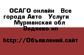 ОСАГО онлайн - Все города Авто » Услуги   . Мурманская обл.,Видяево нп